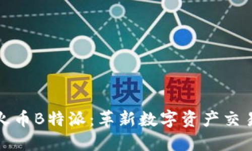 深入了解火币B特派：革新数字资产交易的新选择