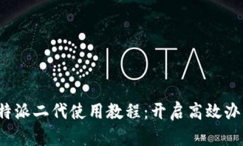 全面解析B特派二代使用教程：开启高效办公的新体验