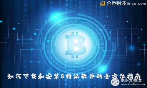 如何下载和安装B特派软件的全方位指南