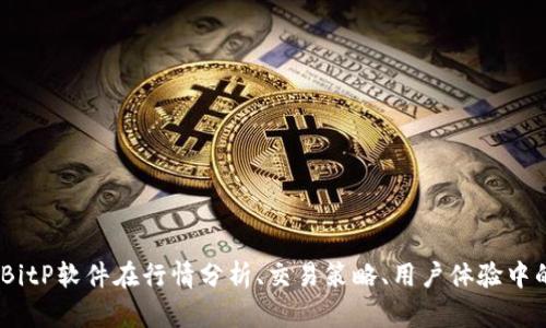  全面解析：BitP软件在行情分析、交易策略、用户体验中的表现如何？