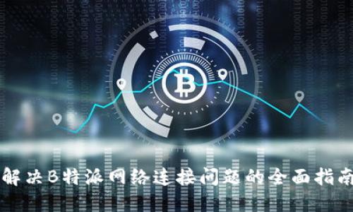 解决B特派网络连接问题的全面指南
