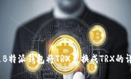 全面解析：如何通过B特派钱包将TRX兑换成TRX的详细步骤与注意事项