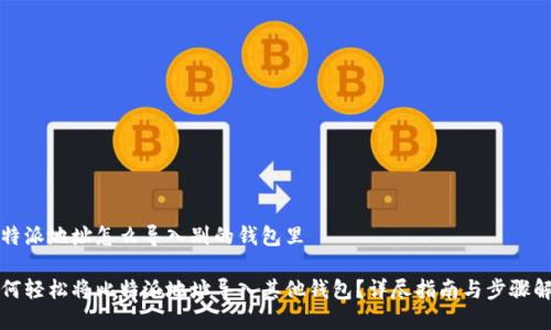 比特派地址怎么导入别的钱包里

如何轻松将比特派地址导入其他钱包？详尽指南与步骤解析