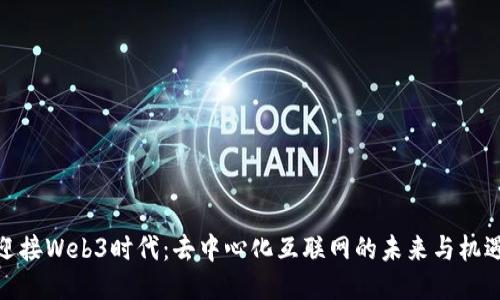 迎接Web3时代：去中心化互联网的未来与机遇