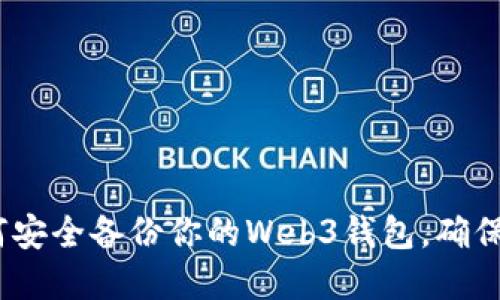 全面指南：如何安全备份你的Web3钱包，确保资产安全无忧