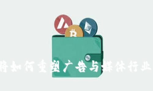 Web3将如何重塑广告与媒体行业的未来