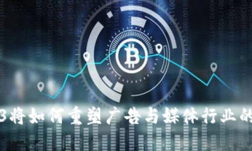 Web3将如何重塑广告与媒体行业的未来