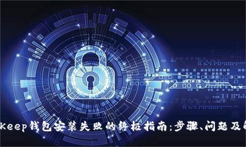 解决BitKeep钱包安装失败的终极指南：步骤、问题及解决方案