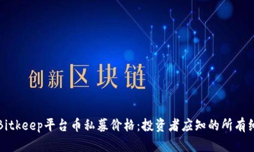 深入剖析Bitkeep平台币私募价格：投资者应知的所有细节与前景