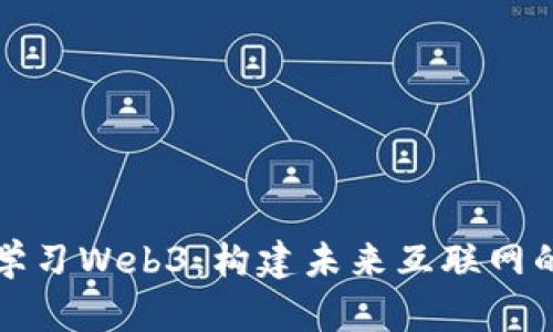 从零基础学习Web3：构建未来互联网的完整指南