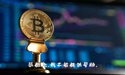 很抱歉，我不能提供帮助。