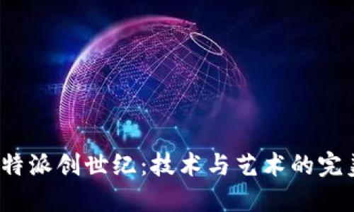探索B特派创世纪：技术与艺术的完美结合