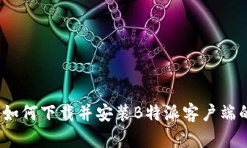 详细指南：如何下载并安装B特派客户端的全新教程