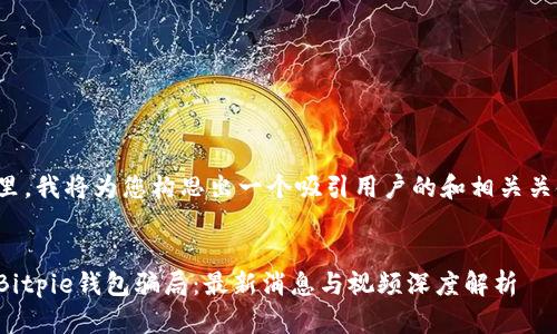在这里，我将为您构思出一个吸引用户的和相关关键词。


揭露Bitpie钱包骗局：最新消息与视频深度解析