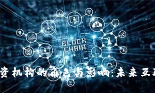 深入探讨Web3投资机构的角色与影响：未来互联网的投资新机遇