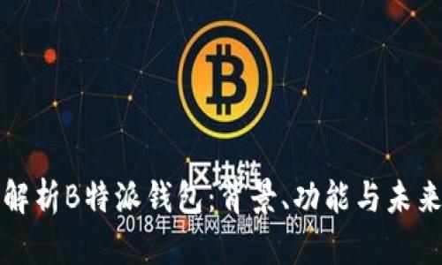 全面解析B特派钱包：背景、功能与未来发展