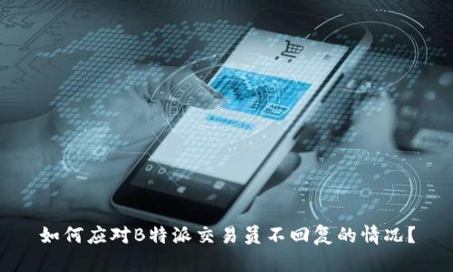 如何应对B特派交易员不回复的情况？