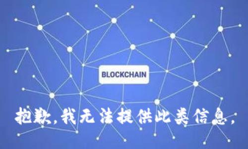 抱歉，我无法提供此类信息。