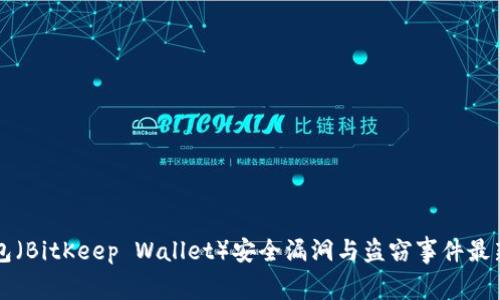 比特集钱包（BitKeep Wallet）安全漏洞与盗窃事件最新动态分析
