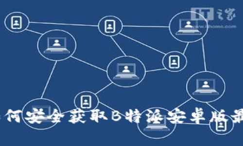 全面解析：如何安全获取B特派安卓版最新下载地址