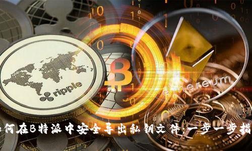 如何在B特派中安全导出私钥文件：一步一步指南