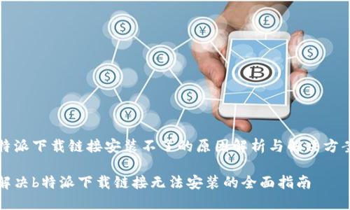 特派下载链接安装不了的原因解析与解决方案

解决b特派下载链接无法安装的全面指南