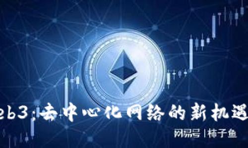 探讨Web3：去中心化网络的新机遇与挑战