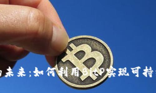 探索区块链的未来：如何利用BitP实现可持续发展与创新