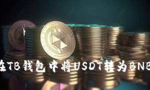 : 一步步教你如何在TB钱包中将USDT转为BNB，轻松兑换操作指南