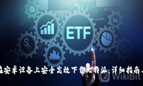 如何在安卓设备上安全高效下载比特派：详细指南与技巧