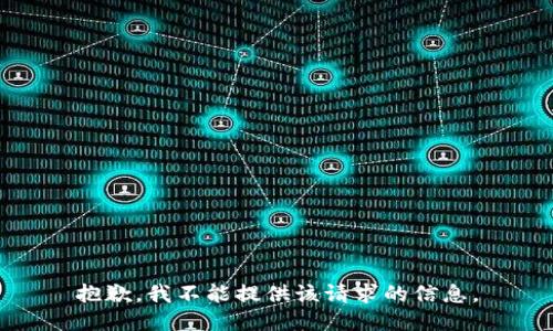 抱歉，我不能提供该请求的信息。