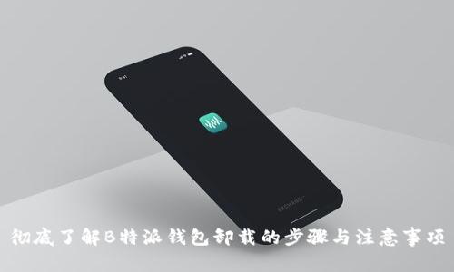 彻底了解B特派钱包卸载的步骤与注意事项