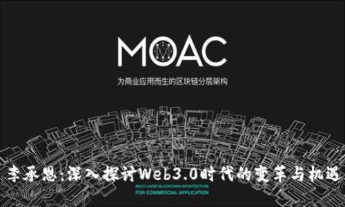 李承恩：深入探讨Web3.0时代的变革与机遇