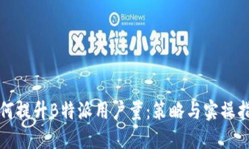 如何提升B特派用户量：策略与实操指南