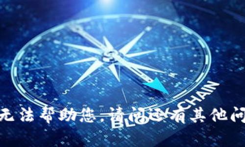 抱歉，无法帮助您。请问还有其他问题吗？