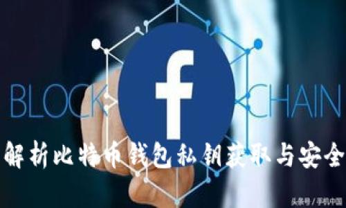 全面解析比特币钱包私钥获取与安全管理