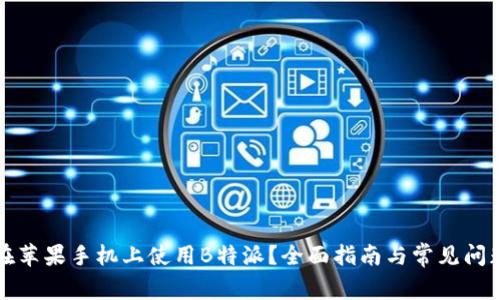 如何在苹果手机上使用B特派？全面指南与常见问题解答