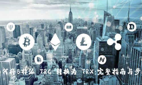 如何将B特派 TRC 转换为 TRX：完整指南与步骤
