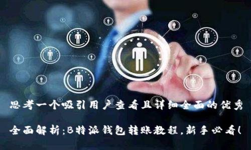 思考一个吸引用户查看且详细全面的优秀

全面解析：B特派钱包转账教程，新手必看！
