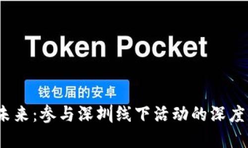 探索Web3未来：参与深圳线下活动的深度指南与见解