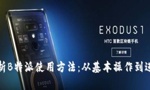 全面解析B特派使用方法：从基本操作到进阶技巧