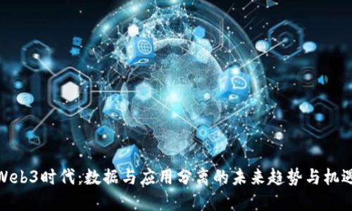 Web3时代：数据与应用分离的未来趋势与机遇