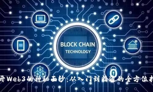 揭开Web3的神秘面纱：从入门到精通的全方位指南