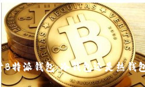 深入探讨B特派钱包：冷钱包还是热钱包的选择？