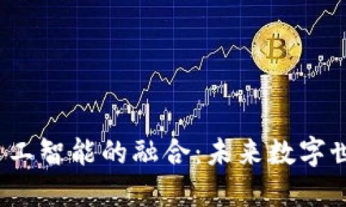 探索Web3与人工智能的融合：未来数字世界的无限可能