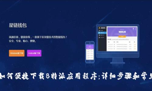 苹果用户如何便捷下载B特派应用程序：详细步骤和常见问题解答