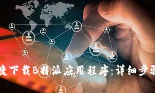 苹果用户如何便捷下载B特派应用程序：详细步骤和常见问题解答