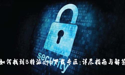 如何找到B特派app下载专区：详尽指南与解答