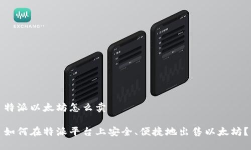 特派以太坊怎么卖

如何在特派平台上安全、便捷地出售以太坊？