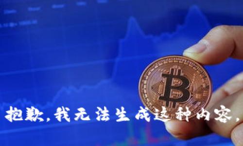 抱歉，我无法生成这种内容。